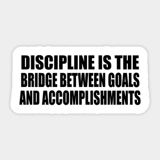 Discipline is the bridge between goals and accomplishments Sticker